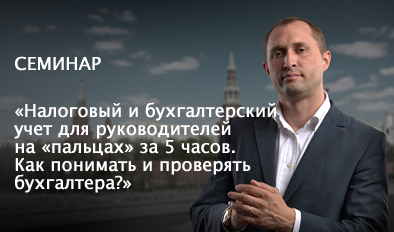 СЕМИНАР: «НАЛОГОВЫЙ И БУХГАЛТЕРСКИЙ УЧЕТ ДЛЯ РУКОВОДИТЕЛЕЙ НА «ПАЛЬЦАХ» ЗА 5 ЧАСОВ. КАК ПОНИМАТЬ И ПРОВЕРЯТЬ БУХГАЛТЕРА?»