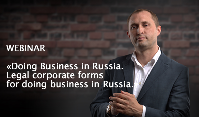 WEBINAR: «DOING BUSINESS IN RUSSIA. LEGAL CORPORATE FORMS FOR DOING BUSINESS IN RUSSIA.»